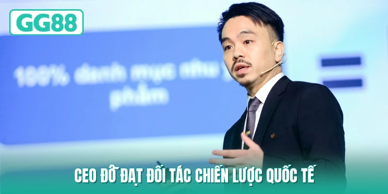 CEO Đỗ Đạt đối tác chiến lược quốc tế