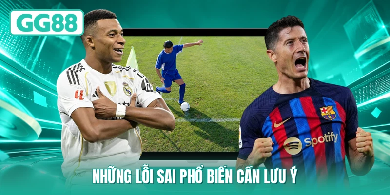 Những lỗi sai phổ biến cần lưu ý