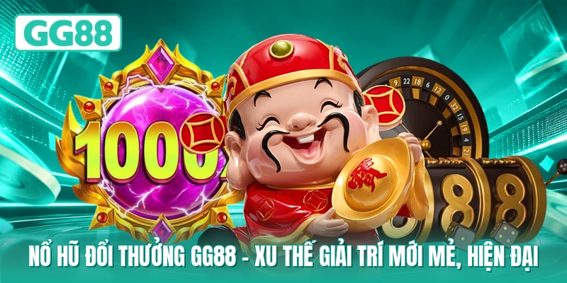 Nổ Hũ Đổi Thưởng GG88 – Xu Thế Giải Trí Mới Mẻ, Hiện Đại