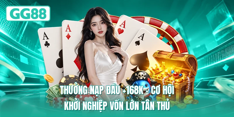 Thưởng Nạp Đầu +168K – Cơ Hội Khởi Nghiệp Vốn Lớn Tân Thủ