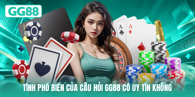 Tính phổ biến của câu hỏi GG88 có uy tín không
